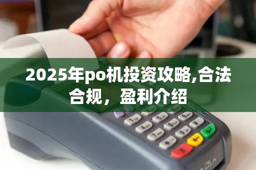2025年po机投资攻略,合法合规，盈利介绍