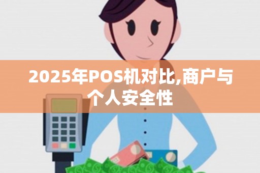 2025年POS机对比,商户与个人安全性
