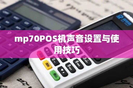 mp70POS机声音设置与使用技巧
