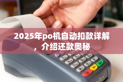 2025年po机自动扣款详解，介绍还款奥秘