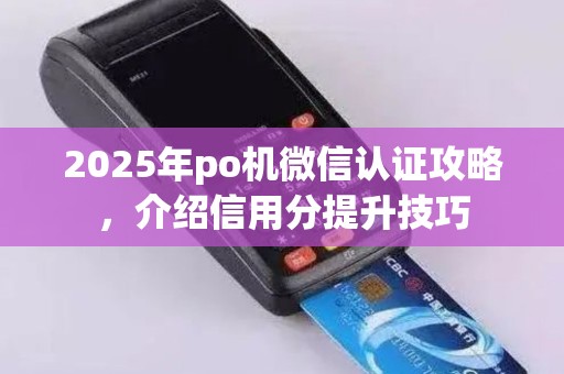 2025年po机微信认证攻略，介绍信用分提升技巧