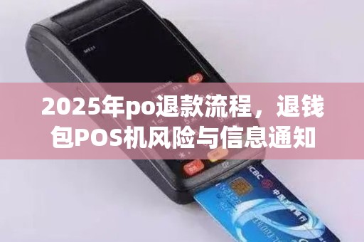 2025年po退款流程，退钱包POS机风险与信息通知