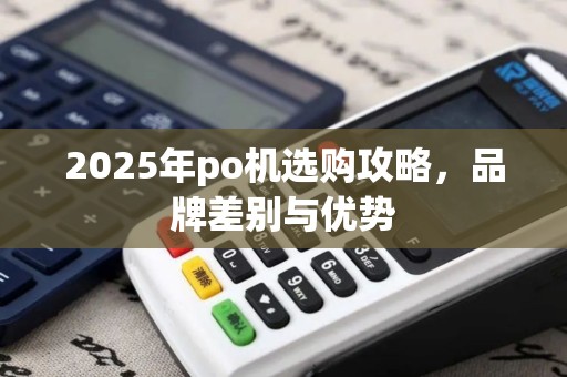 2025年po机选购攻略，品牌差别与优势