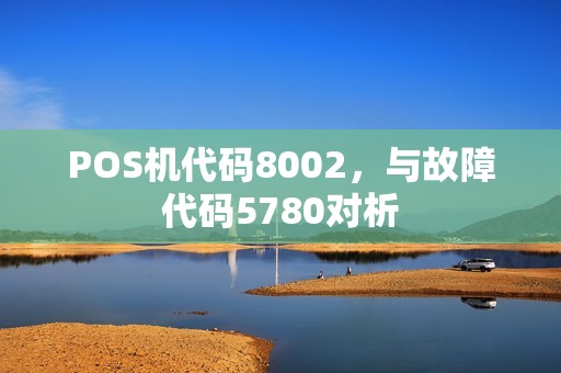 POS机代码8002，与故障代码5780对析