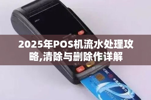 2025年POS机流水处理攻略,清除与删除作详解