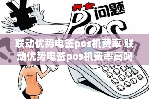 联动优势电签pos机费率 联动优势电签pos机费率高吗