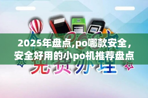 2025年盘点,po哪款安全，安全好用的小po机推荐盘点
