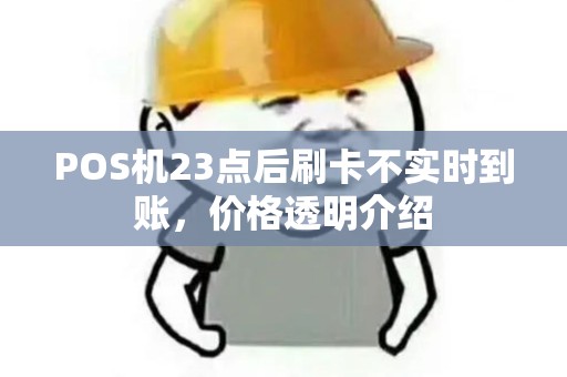 POS机23点后刷卡不实时到账，价格透明介绍