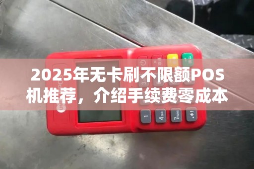 2025年无卡刷不限额POS机推荐，介绍手续费零成本奥秘