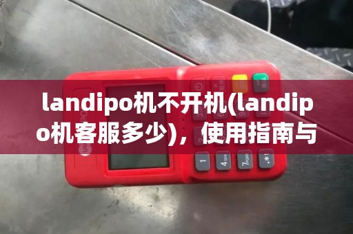landipo机不开机(landipo机客服多少)，使用指南与支持服务