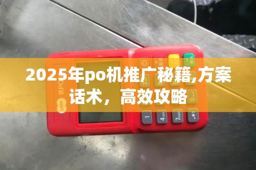 2025年po机推广秘籍,方案话术，高效攻略