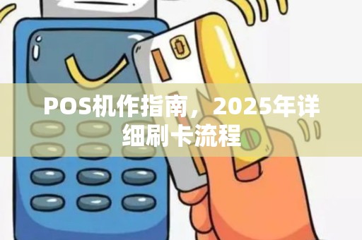 POS机作指南，2025年详细刷卡流程