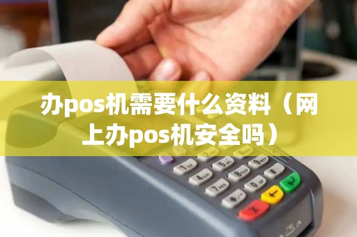 办pos机需要什么资料（网上办pos机安全吗）