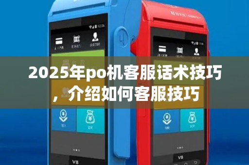 2025年po机客服话术技巧，介绍如何客服技巧