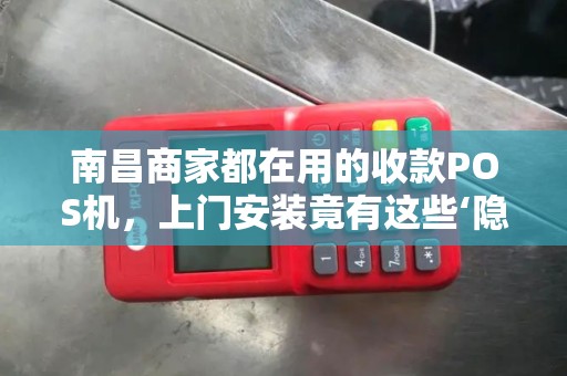 南昌商家都在用的收款POS机，上门安装竟有这些‘隐藏福利’