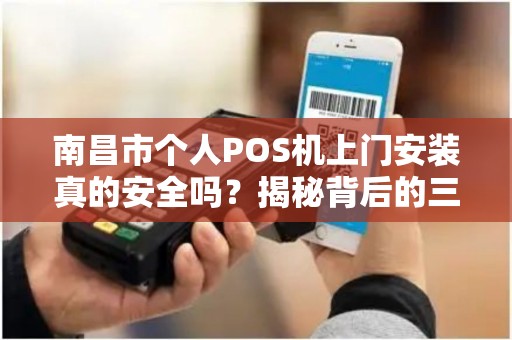 南昌市个人POS机上门安装真的安全吗？揭秘背后的三大风险与避坑指南！
