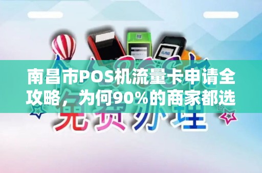 南昌市POS机流量卡申请全攻略，为何90%的商家都选错了套餐？