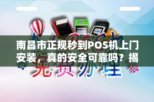 南昌市正规秒到POS机上门安装，真的安全可靠吗？揭秘行业内幕！