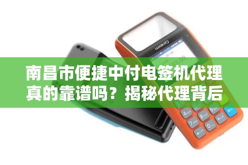 南昌市便捷中付电签机代理真的靠谱吗？揭秘代理背后的5大陷阱！