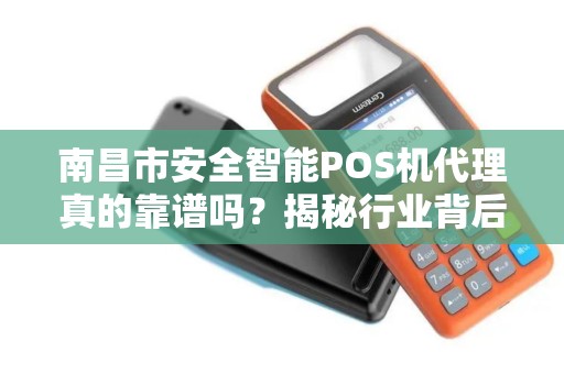 南昌市安全智能POS机代理真的靠谱吗？揭秘行业背后的3大陷阱与机遇！