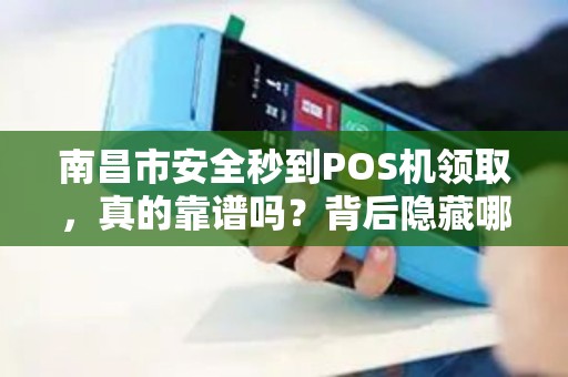 南昌市安全秒到POS机领取，真的靠谱吗？背后隐藏哪些风险？