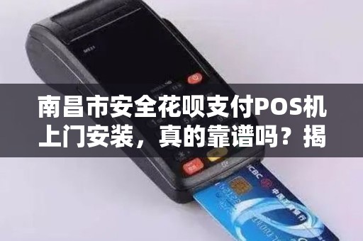 南昌市安全花呗支付POS机上门安装,真的靠谱吗?揭秘背后的风险与真相! 南昌市安全花呗支付POS机上门安装,真的靠谱吗?揭秘背后的风险与真相!