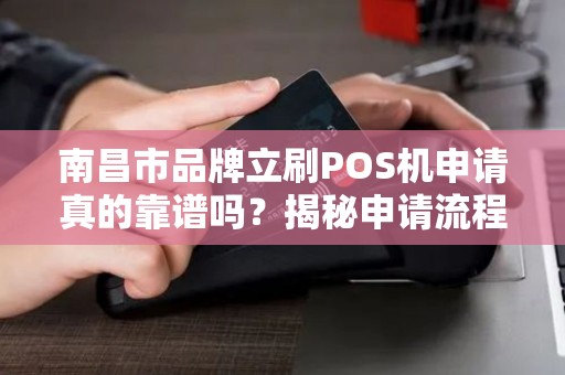 南昌市品牌立刷POS机申请真的靠谱吗？揭秘申请流程与隐藏风险！