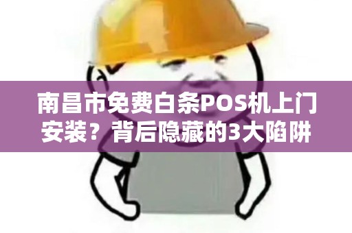 南昌市免费白条POS机上门安装？背后隐藏的3大陷阱你一定要知道！