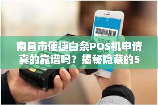 南昌市便捷白条POS机申请真的靠谱吗？揭秘隐藏的5大陷阱！