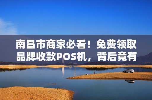 南昌市商家必看！免费领取品牌收款POS机，背后竟有这些隐藏福利？