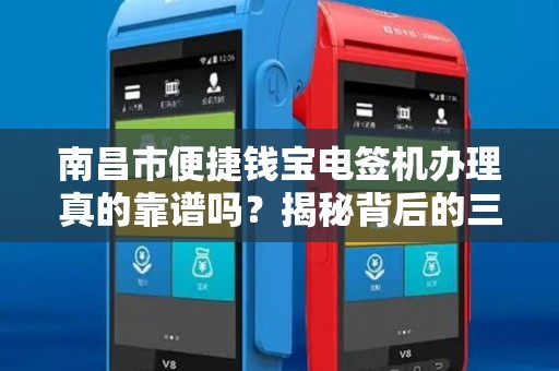 南昌市便捷钱宝电签机办理真的靠谱吗？揭秘背后的三大陷阱与优势！