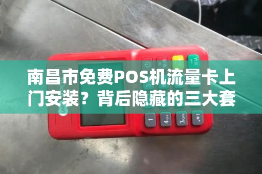 南昌市免费POS机流量卡上门安装?背后隐藏的三大套路你不可不知! 南昌市免费POS机流量卡上门安装?背后隐藏的三大套路你不可不知!