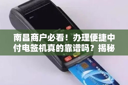 南昌商户必看！办理便捷中付电签机真的靠谱吗？揭秘3大隐藏风险与省钱技巧！