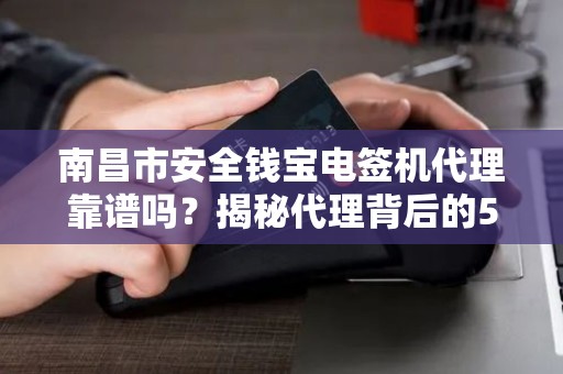 南昌市安全钱宝电签机代理靠谱吗？揭秘代理背后的5大陷阱与机遇！