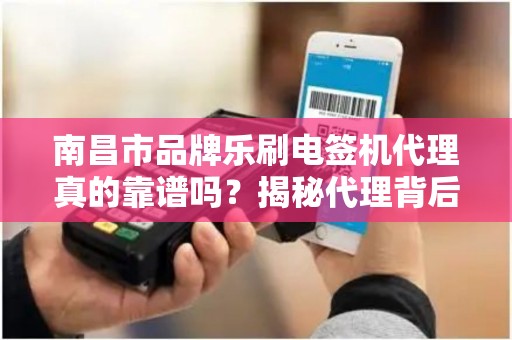 南昌市品牌乐刷电签机代理真的靠谱吗？揭秘代理背后的5大陷阱与3个赚钱机会！