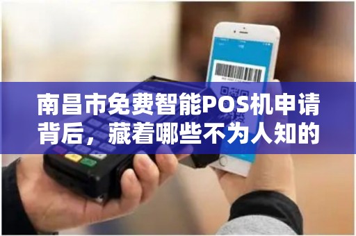 南昌市免费智能POS机申请背后,藏着哪些不为人知的秘密? 南昌市免费智能POS机申请背后,藏着哪些不为人知的秘密?