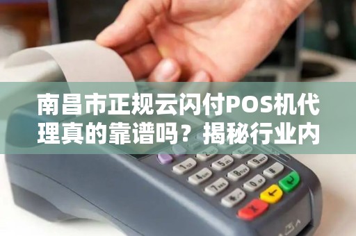 南昌市正规云闪付POS机代理真的靠谱吗？揭秘行业内幕与避坑指南！
