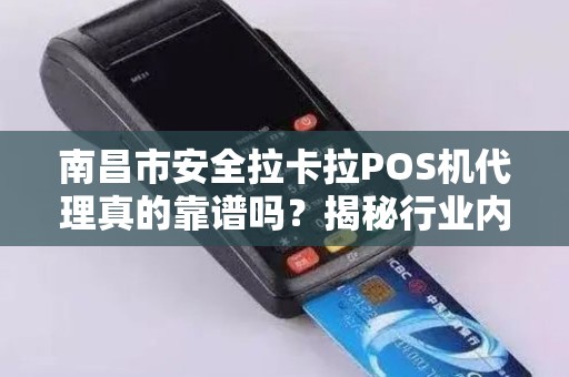 南昌市安全拉卡拉POS机代理真的靠谱吗？揭秘行业内幕与避坑指南！