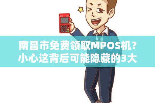南昌市免费领取MPOS机?小心这背后可能隐藏的3大陷阱! 南昌市免费领取MPOS机?小心这背后可能隐藏的3大陷阱!