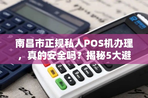 南昌市正规私人POS机办理，真的安全吗？揭秘5大避坑指南！