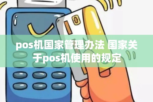 pos机国家管理办法 国家关于pos机使用的规定