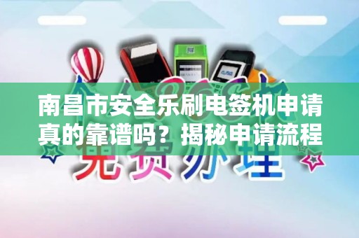 南昌市安全乐刷电签机申请真的靠谱吗？揭秘申请流程与隐藏风险！