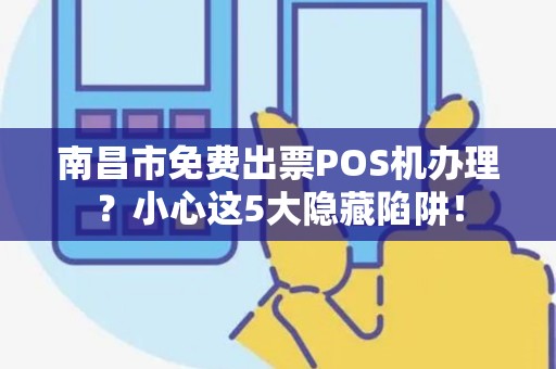 南昌市免费出票POS机办理？小心这5大隐藏陷阱！