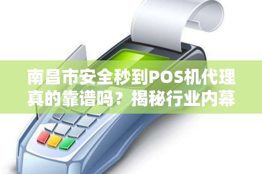 南昌市安全秒到POS机代理真的靠谱吗？揭秘行业内幕与避坑指南！