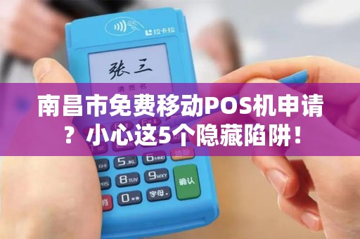南昌市免费移动POS机申请？小心这5个隐藏陷阱！
