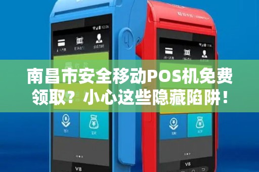 南昌市安全移动POS机免费领取？小心这些隐藏陷阱！