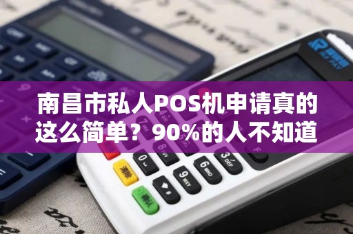 南昌市私人POS机申请真的这么简单？90%的人不知道的隐藏陷阱！