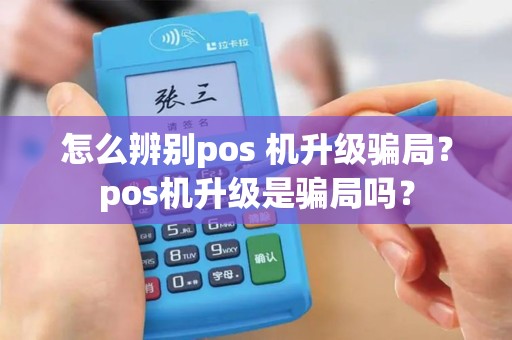 怎么辨别pos 机升级骗局？pos机升级是骗局吗？