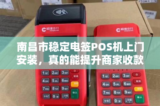 南昌市稳定电签POS机上门安装，真的能提升商家收款效率吗？
