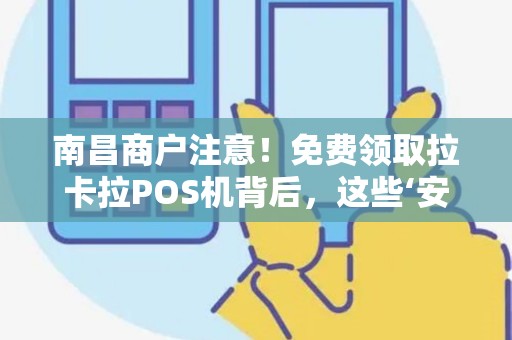 南昌商户注意！免费领取拉卡拉POS机背后，这些‘安全陷阱’你可能还不知道！